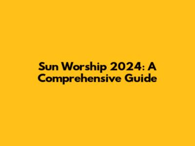 Sun Worship 2024: A Comprehensive Guide