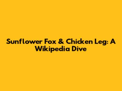 Sunflower Fox & Chicken Leg: A Wikipedia Dive
