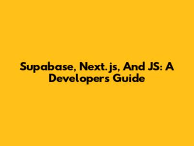Supabase, Next.js, And JS: A Developer's Guide