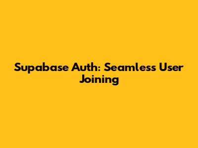 Supabase Auth: Seamless User Joining