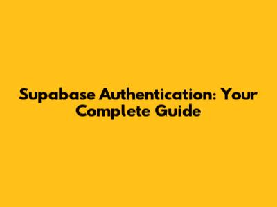 Supabase Authentication: Your Complete Guide