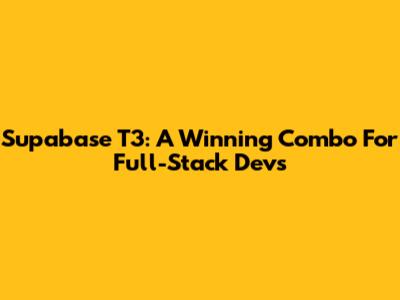 Supabase T3: A Winning Combo For Full-Stack Devs