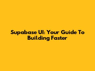 Supabase UI: Your Guide To Building Faster