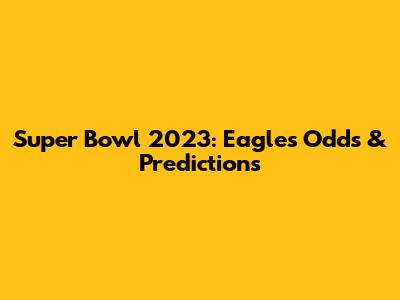 Super Bowl 2023: Eagles Odds & Predictions