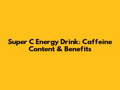 Super C Energy Drink: Caffeine Content & Benefits