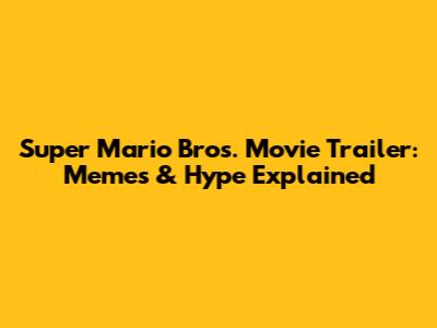 Super Mario Bros. Movie Trailer: Memes & Hype Explained