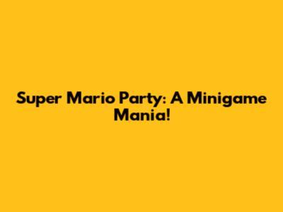 Super Mario Party: A Minigame Mania!