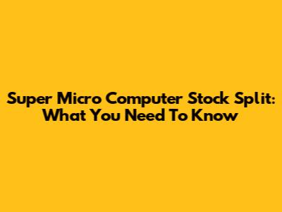 Super Micro Computer Stock Split: What You Need To Know
