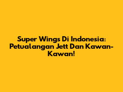Super Wings Di Indonesia: Petualangan Jett Dan Kawan-Kawan!
