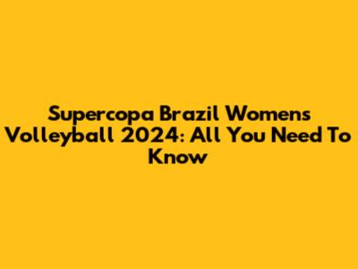 Supercopa Brazil Women's Volleyball 2024: All You Need To Know