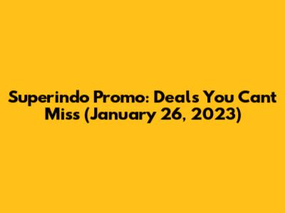 Superindo Promo: Deals You Can't Miss (January 26, 2023)