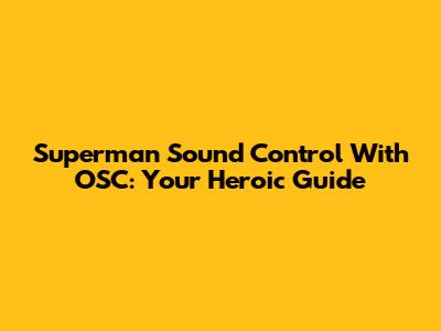Superman Sound Control With OSC: Your Heroic Guide