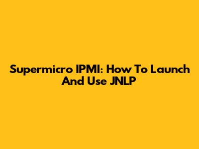 Supermicro IPMI: How To Launch And Use JNLP