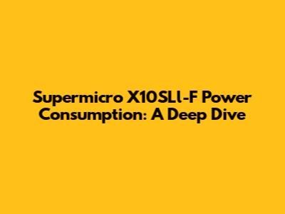 Supermicro X10SLl-F Power Consumption: A Deep Dive