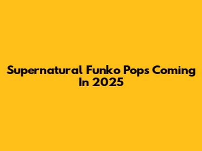 Supernatural Funko Pops Coming In 2025