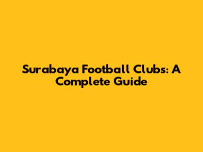 Surabaya Football Clubs: A Complete Guide