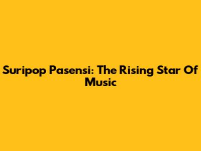 Suripop Pasensi: The Rising Star Of Music