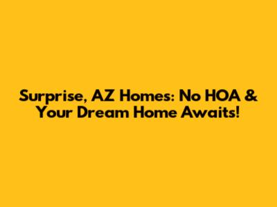 Surprise, AZ Homes: No HOA & Your Dream Home Awaits!