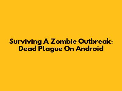 Surviving A Zombie Outbreak: Dead Plague On Android