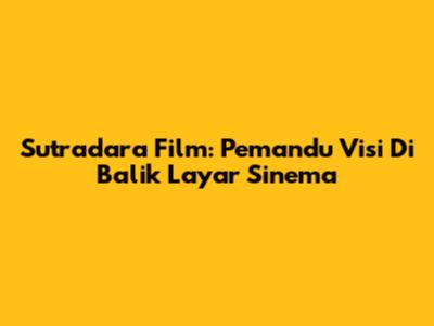 Sutradara Film: Pemandu Visi Di Balik Layar Sinema