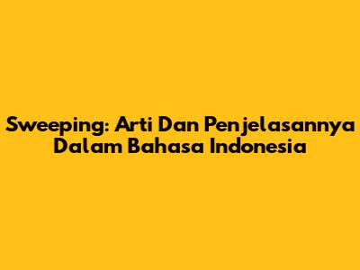 Sweeping: Arti Dan Penjelasannya Dalam Bahasa Indonesia