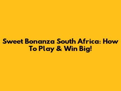 Sweet Bonanza South Africa: How To Play & Win Big!