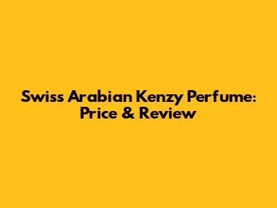 Swiss Arabian Kenzy Perfume: Price & Review