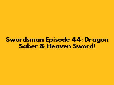 Swordsman Episode 44: Dragon Saber & Heaven Sword!