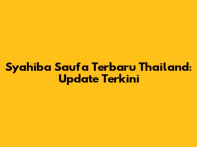 Syahiba Saufa Terbaru Thailand: Update Terkini