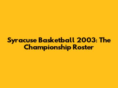 Syracuse Basketball 2003: The Championship Roster