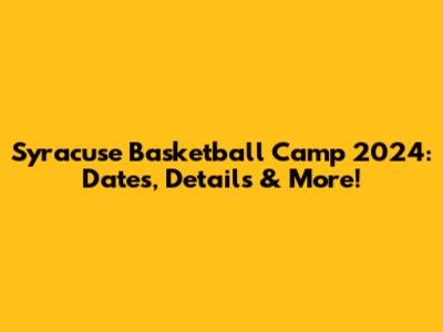 Syracuse Basketball Camp 2024: Dates, Details & More!