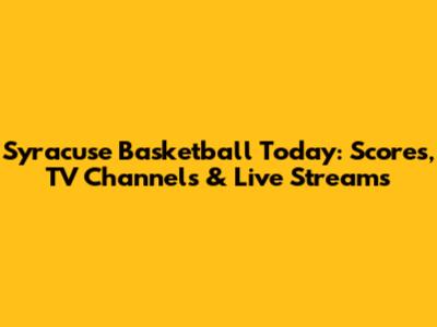 Syracuse Basketball Today: Scores, TV Channels & Live Streams