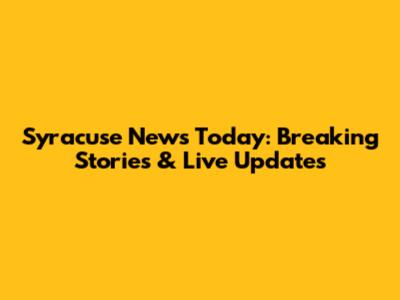 Syracuse News Today: Breaking Stories & Live Updates