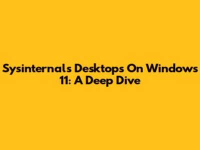 Sysinternals Desktops On Windows 11: A Deep Dive