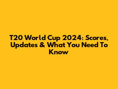 T20 World Cup 2024: Scores, Updates & What You Need To Know