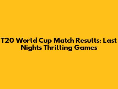 T20 World Cup Match Results: Last Night's Thrilling Games