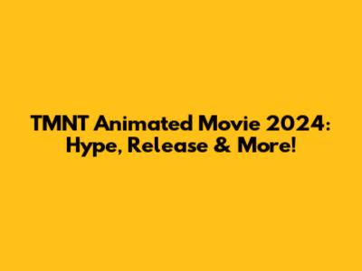 TMNT Animated Movie 2024: Hype, Release & More!