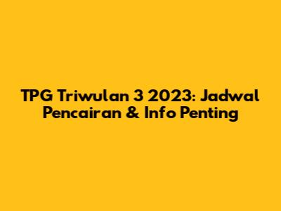 TPG Triwulan 3 2023: Jadwal Pencairan & Info Penting