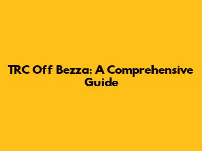 TRC Off Bezza: A Comprehensive Guide