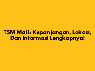 TSM Mall: Kepanjangan, Lokasi, Dan Informasi Lengkapnya!
