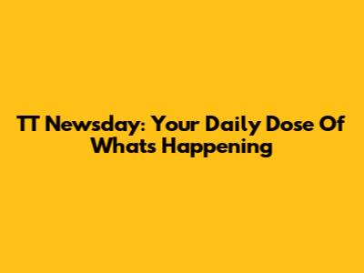 TT Newsday: Your Daily Dose Of What's Happening