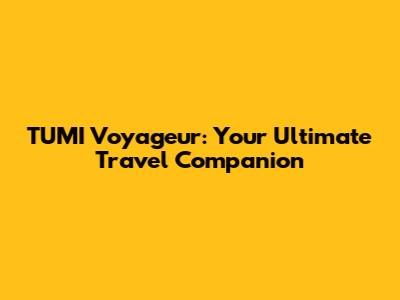 TUMI Voyageur: Your Ultimate Travel Companion
