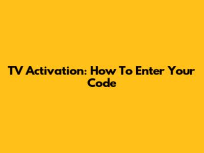 TV Activation: How To Enter Your Code