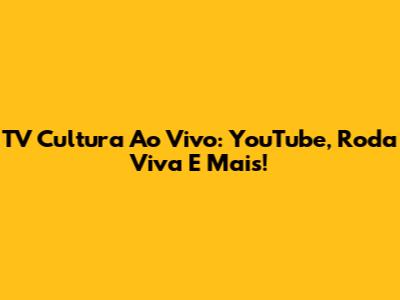 TV Cultura Ao Vivo: YouTube, Roda Viva E Mais!