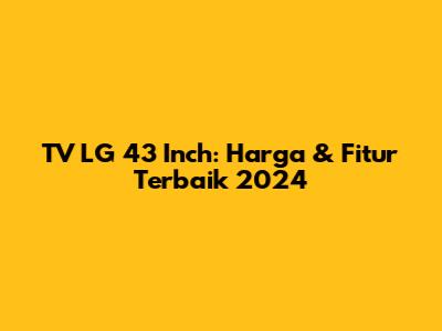 TV LG 43 Inch: Harga & Fitur Terbaik 2024
