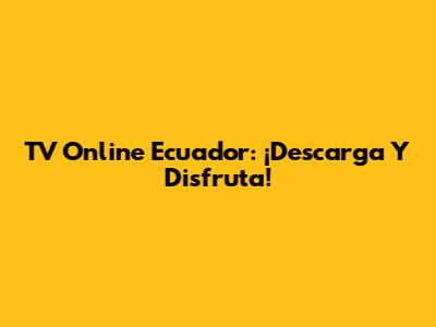 TV Online Ecuador: ¡Descarga Y Disfruta!