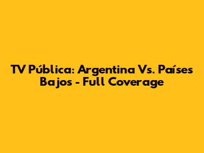 TV Pública: Argentina Vs. Países Bajos - Full Coverage