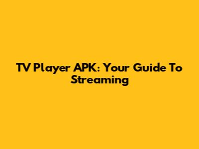 TV Player APK: Your Guide To Streaming