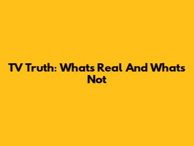 TV Truth: What's Real And What's Not