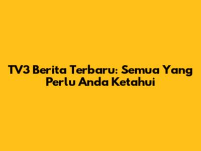 TV3 Berita Terbaru: Semua Yang Perlu Anda Ketahui
